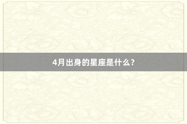4月出身的星座是什么？