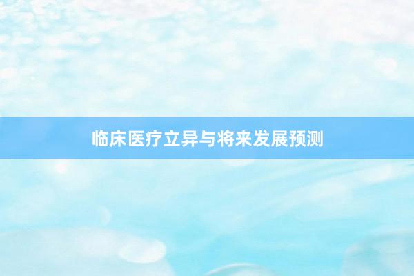 临床医疗立异与将来发展预测