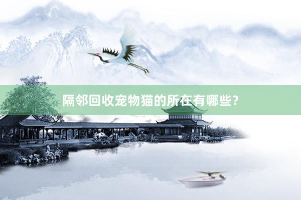 隔邻回收宠物猫的所在有哪些？