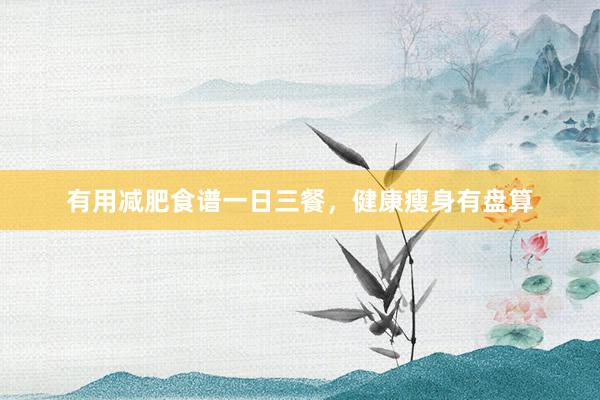 有用减肥食谱一日三餐，健康瘦身有盘算