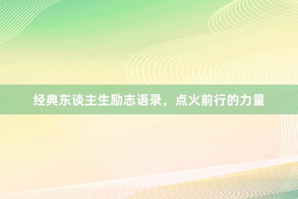 经典东谈主生励志语录，点火前行的力量